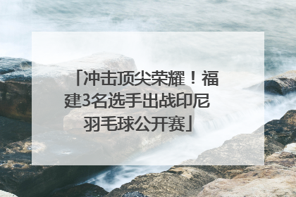 冲击顶尖荣耀！福建3名选手出战印尼羽毛球公开赛